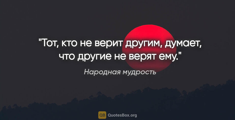 Народная мудрость цитата: "Тот, кто не верит другим, думает, что другие не верят ему."