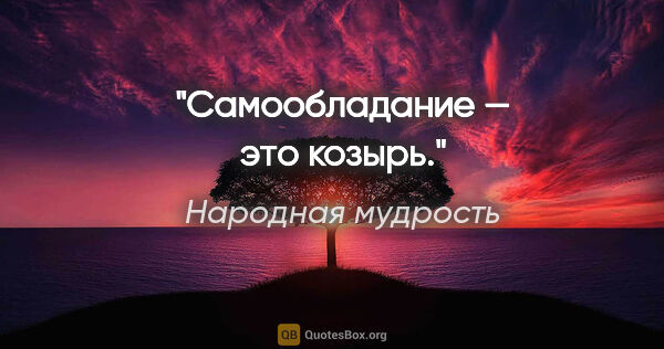 Народная мудрость цитата: "Самообладание — это козырь."