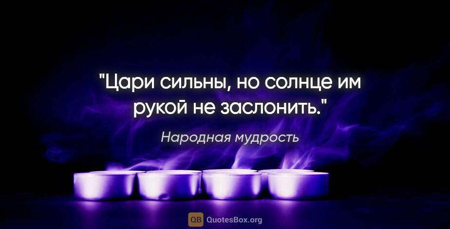 Народная мудрость цитата: "Цари сильны, но солнце им рукой не заслонить."