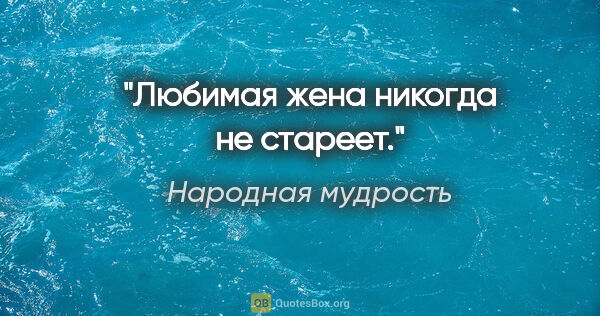 Народная мудрость цитата: "Любимая жена никогда не стареет."