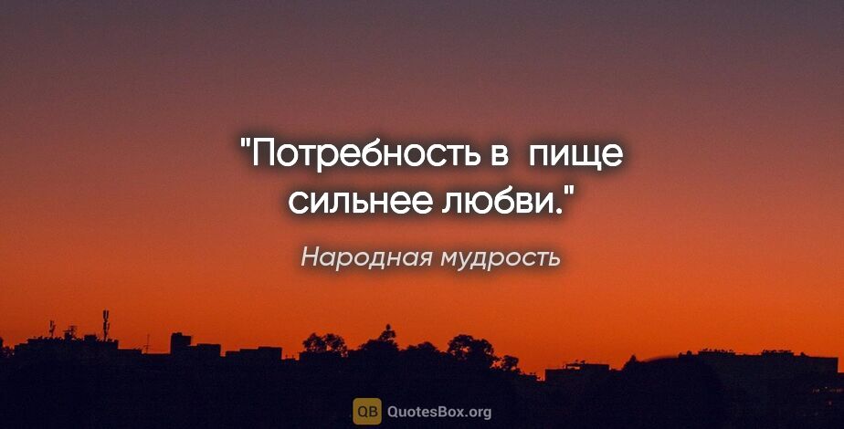 Народная мудрость цитата: "Потребность в пище сильнее любви."