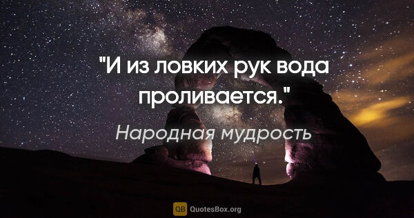 Народная мудрость цитата: "И из ловких рук вода проливается."