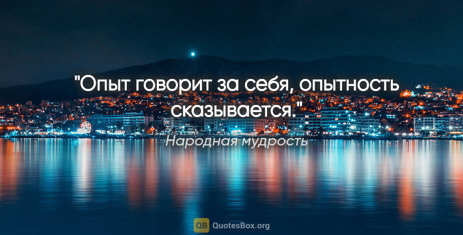 Народная мудрость цитата: "Опыт говорит за себя, опытность сказывается."