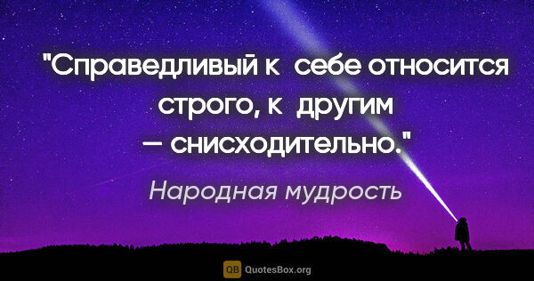 Народная мудрость цитата: "Справедливый к себе относится строго, к другим — снисходительно."