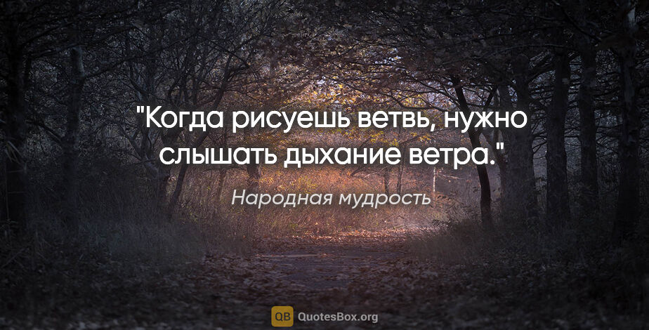 Народная мудрость цитата: "Когда рисуешь ветвь, нужно слышать дыхание ветра."