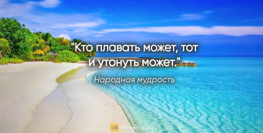 Народная мудрость цитата: "Кто плавать может, тот и утонуть может."