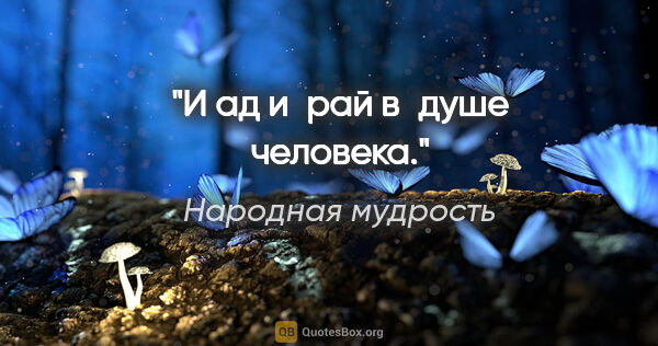 Народная мудрость цитата: "И ад и рай в душе человека."