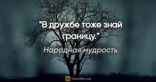 Народная мудрость цитата: "В дружбе тоже знай границу."