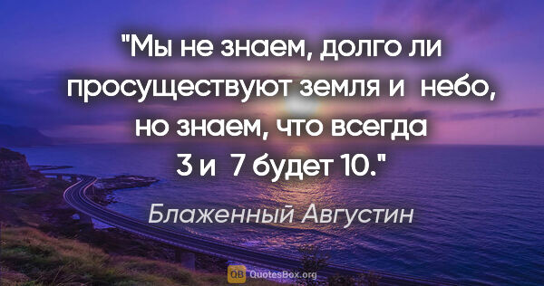 Блаженный Августин цитата: "Мы не знаем, долго ли просуществуют земля и небо, но знаем,..."