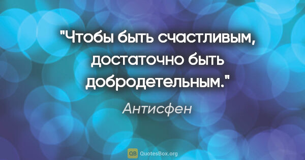 Антисфен цитата: "Чтобы быть счастливым, достаточно быть добродетельным."