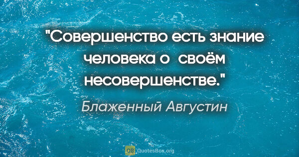 Блаженный Августин цитата: "Совершенство есть знание человека о своём несовершенстве."