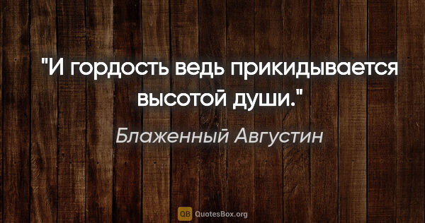 Блаженный Августин цитата: "И гордость ведь прикидывается высотой души."