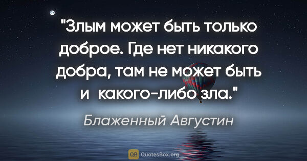 Блаженный Августин цитата: "Злым может быть только доброе. Где нет никакого добра, там не..."