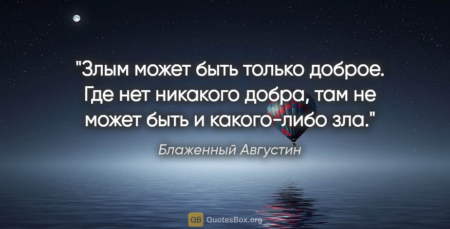 Блаженный Августин цитата: "Злым может быть только доброе. Где нет никакого добра, там не..."