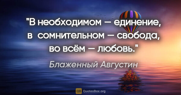 Блаженный Августин цитата: "В необходимом — единение, в сомнительном — свобода, во всём —..."