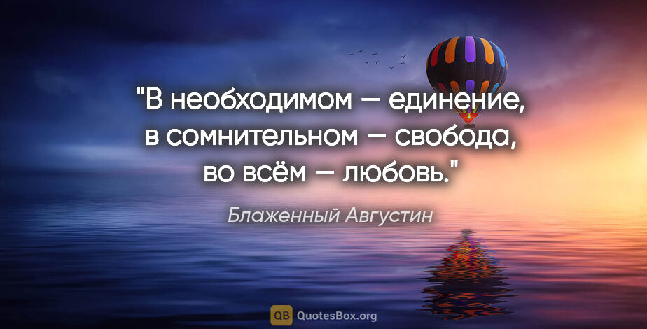 Блаженный Августин цитата: "В необходимом — единение, в сомнительном — свобода, во всём —..."