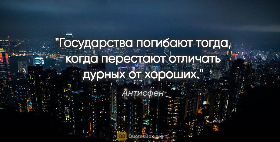 Антисфен цитата: "Государства погибают тогда, когда перестают отличать дурных от..."