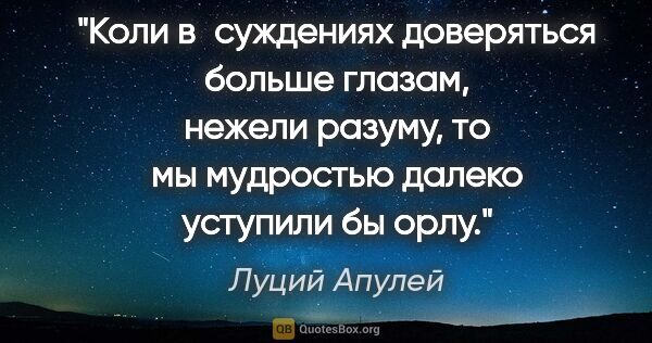 Луций Апулей цитата: "Коли в суждениях доверяться больше глазам, нежели разуму, то..."