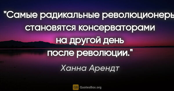 Ханна Арендт цитата: "Самые радикальные революционеры становятся консерваторами на..."