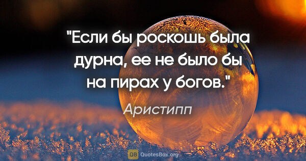 Аристипп цитата: "Если бы роскошь была дурна, ее не было бы на пирах у богов."