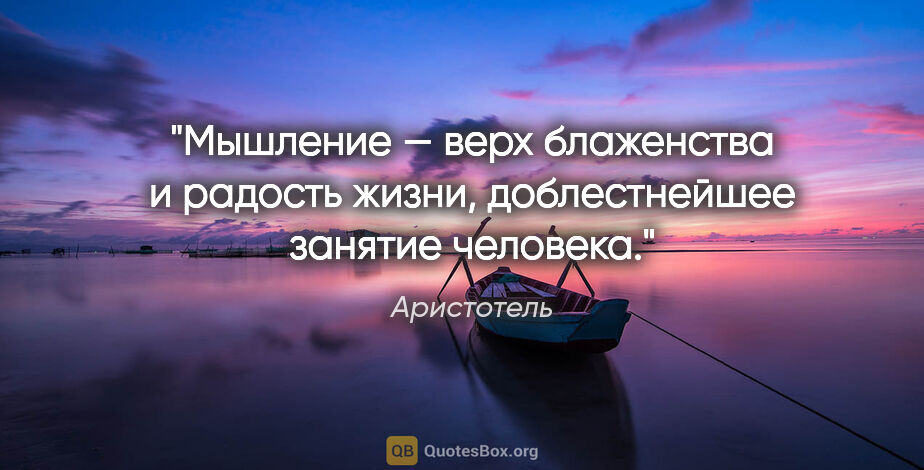 Аристотель цитата: "Мышление — верх блаженства и радость жизни, доблестнейшее..."