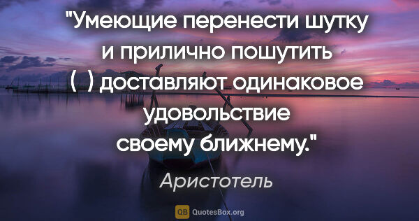 Аристотель цитата: "Умеющие перенести шутку и прилично пошутить () доставляют..."