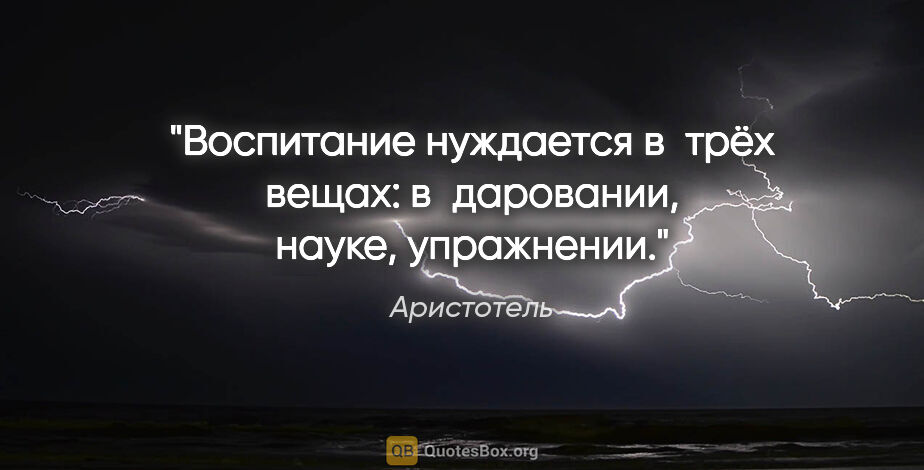 Аристотель цитата: "Воспитание нуждается в трёх вещах: в даровании, науке,..."