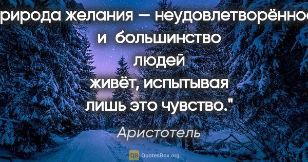 Аристотель цитата: "Природа желания — неудовлетворённость, и большинство людей..."