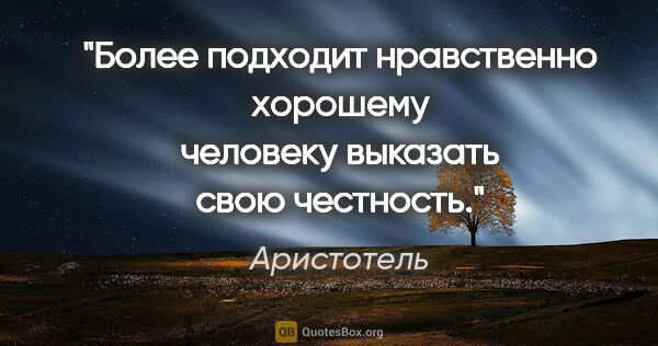 Аристотель цитата: "Более подходит нравственно хорошему человеку выказать свою..."