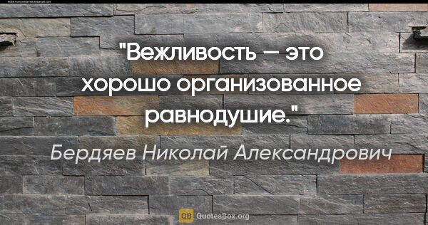 Бердяев Николай Александрович цитата: "Вежливость — это хорошо организованное равнодушие."