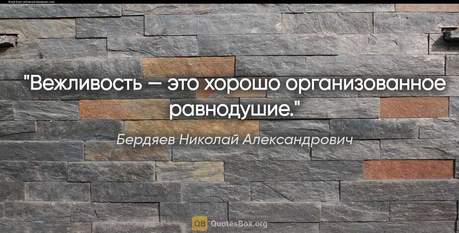 Бердяев Николай Александрович цитата: "Вежливость — это хорошо организованное равнодушие."