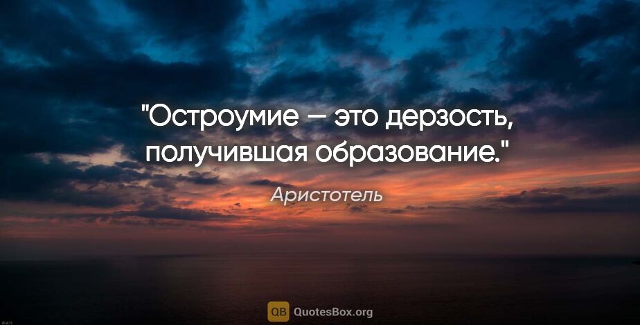 Аристотель цитата: "Остроумие — это дерзость, получившая образование."