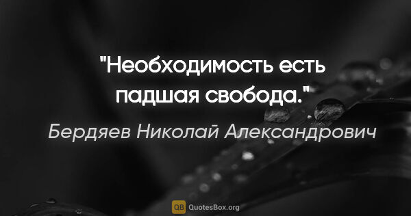 Бердяев Николай Александрович цитата: "Необходимость есть падшая свобода."
