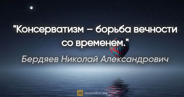Бердяев Николай Александрович цитата: "Консерватизм – борьба вечности со временем."