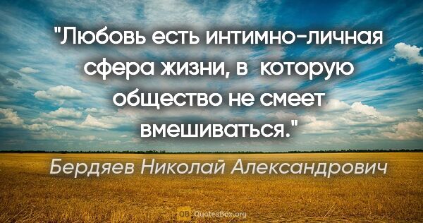 Бердяев Николай Александрович цитата: "Любовь есть интимно-личная сфера жизни, в которую общество не..."
