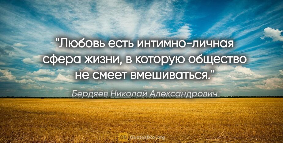 Бердяев Николай Александрович цитата: "Любовь есть интимно-личная сфера жизни, в которую общество не..."