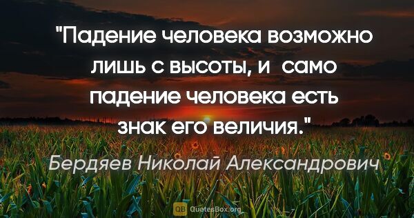 Бердяев Николай Александрович цитата: "Падение человека возможно лишь с высоты, и само падение..."