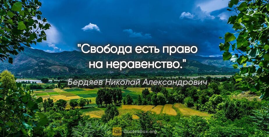 Бердяев Николай Александрович цитата: "Свобода есть право на неравенство."