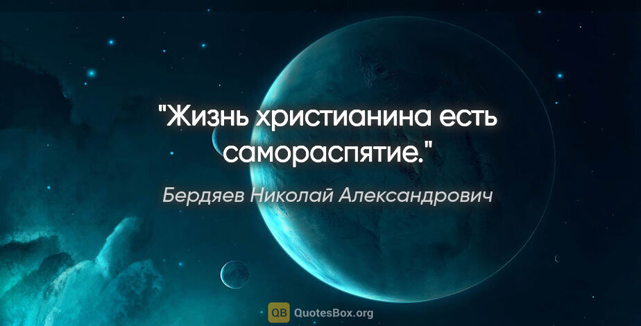 Бердяев Николай Александрович цитата: "Жизнь христианина есть самораспятие."