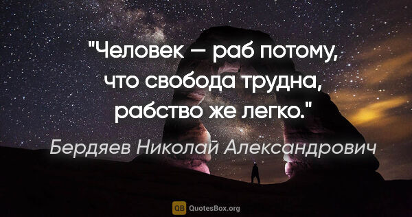 Бердяев Николай Александрович цитата: "Человек — раб потому, что свобода трудна, рабство же легко."