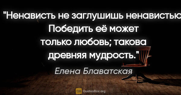 Елена Блаватская цитата: "Ненависть не заглушишь ненавистью. Победить её может только..."