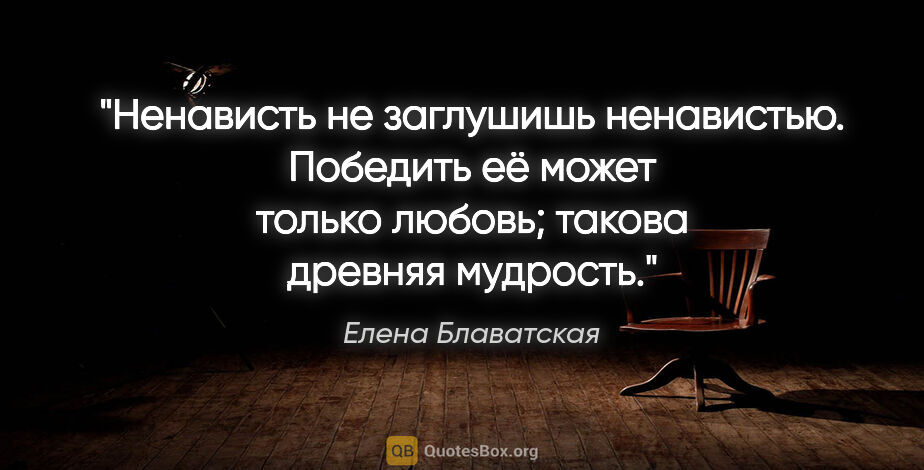 Елена Блаватская цитата: "Ненависть не заглушишь ненавистью. Победить её может только..."