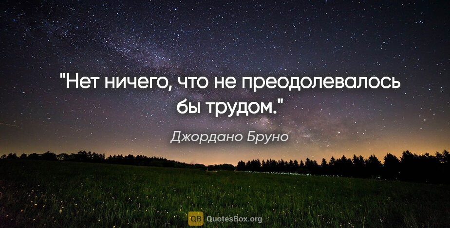 Джордано Бруно цитата: "Нет ничего, что не преодолевалось бы трудом."