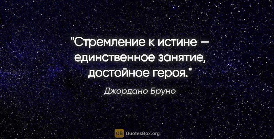 Джордано Бруно цитата: "Стремление к истине — единственное занятие, достойное героя."