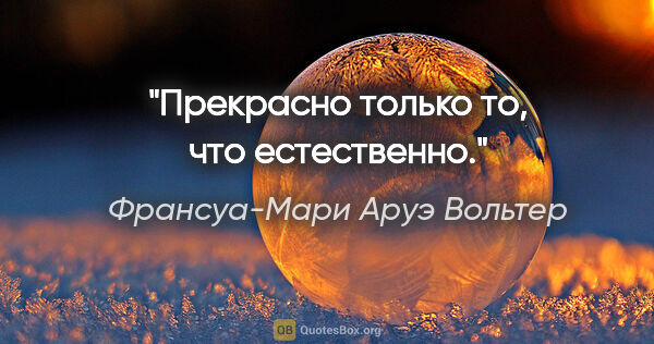 Франсуа-Мари Аруэ Вольтер цитата: "Прекрасно только то, что естественно."