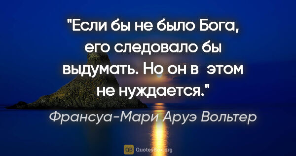 Франсуа-Мари Аруэ Вольтер цитата: "Если бы не было Бога, его следовало бы выдумать. Но он в этом..."