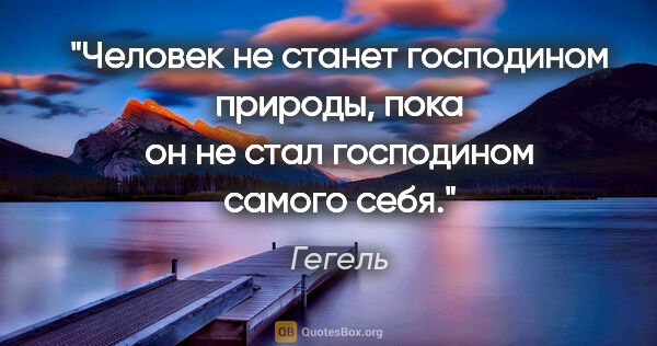 Гегель цитата: "Человек не станет господином природы, пока он не стал..."