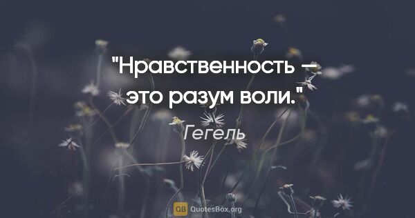 Гегель цитата: "Нравственность — это разум воли."