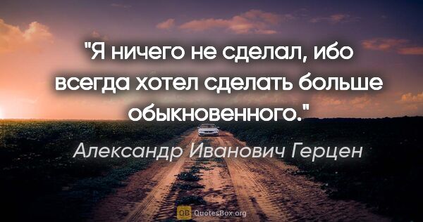 Александр Иванович Герцен цитата: "Я ничего не сделал, ибо всегда хотел сделать больше..."