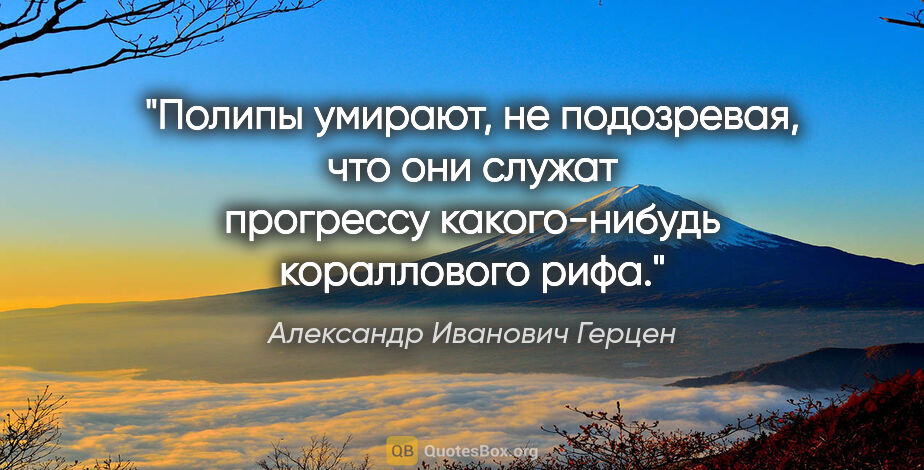 Александр Иванович Герцен цитата: "Полипы умирают, не подозревая, что они служат прогрессу..."
